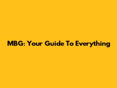 MBG: Your Guide To Everything