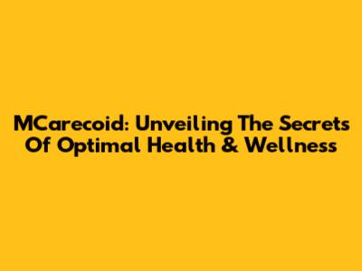MCarecoid: Unveiling The Secrets Of Optimal Health & Wellness