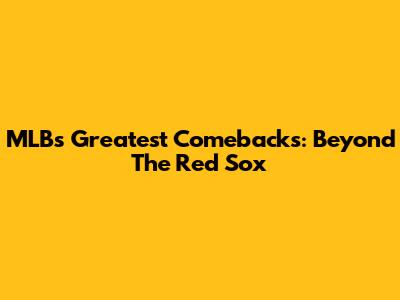 MLB's Greatest Comebacks: Beyond The Red Sox