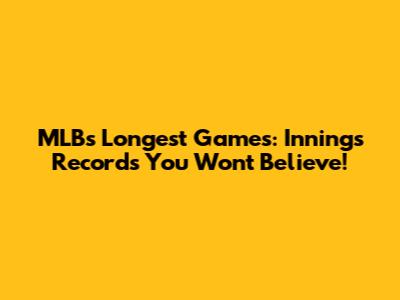MLB's Longest Games: Innings Records You Won't Believe!