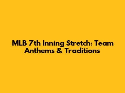 MLB 7th Inning Stretch: Team Anthems & Traditions