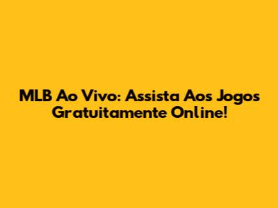 MLB Ao Vivo: Assista Aos Jogos Gratuitamente Online!