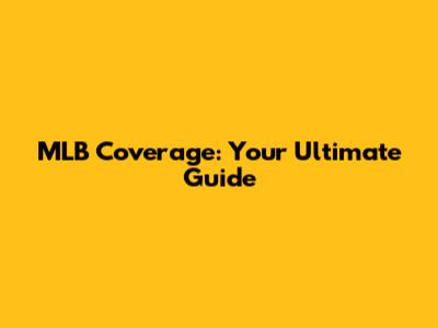MLB Coverage: Your Ultimate Guide
