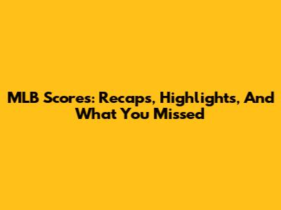 MLB Scores: Recaps, Highlights, And What You Missed