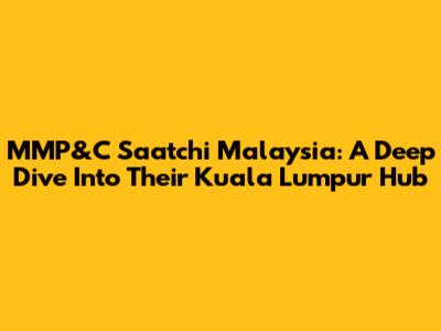 MMP&C Saatchi Malaysia: A Deep Dive Into Their Kuala Lumpur Hub