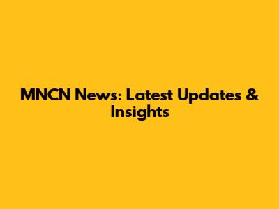 MNCN News: Latest Updates & Insights