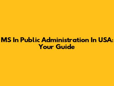 MS In Public Administration In USA: Your Guide
