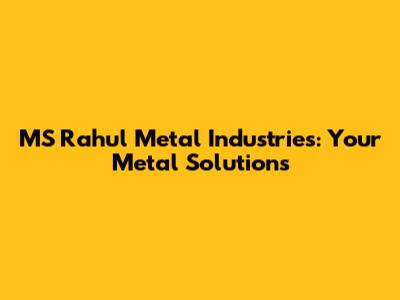 MS Rahul Metal Industries: Your Metal Solutions