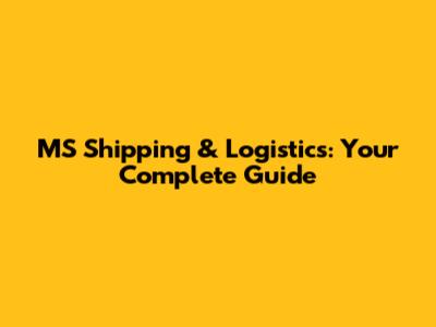MS Shipping & Logistics: Your Complete Guide