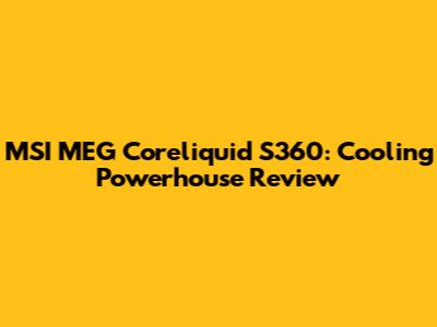 MSI MEG Coreliquid S360: Cooling Powerhouse Review