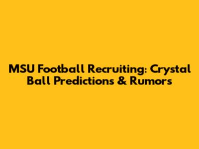 MSU Football Recruiting: Crystal Ball Predictions & Rumors