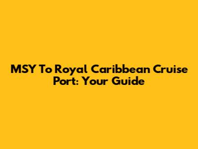 MSY To Royal Caribbean Cruise Port: Your Guide