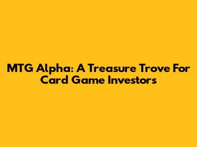 MTG Alpha: A Treasure Trove For Card Game Investors