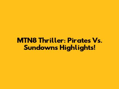 MTN8 Thriller: Pirates Vs. Sundowns Highlights!