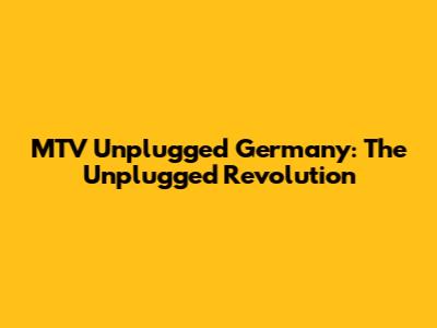 MTV Unplugged Germany: The Unplugged Revolution