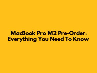 MacBook Pro M2 Pre-Order: Everything You Need To Know