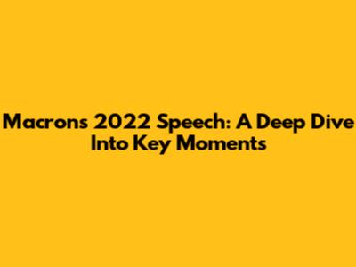 Macron's 2022 Speech: A Deep Dive Into Key Moments