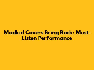 Madkid Covers 'Bring Back': Must-Listen Performance