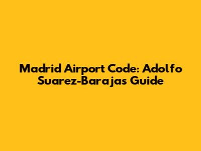 Madrid Airport Code: Adolfo Suarez-Barajas Guide