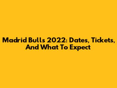 Madrid Bulls 2022: Dates, Tickets, And What To Expect