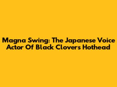 Magna Swing: The Japanese Voice Actor Of Black Clover's Hothead