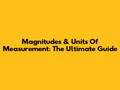Magnitudes & Units Of Measurement: The Ultimate Guide