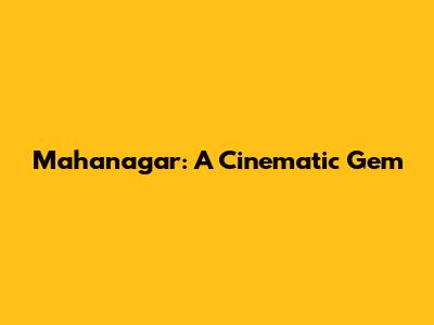 Mahanagar: A Cinematic Gem