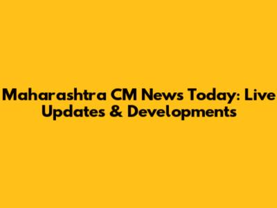 Maharashtra CM News Today: Live Updates & Developments