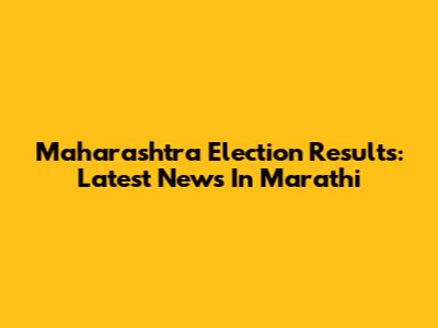 Maharashtra Election Results: Latest News In Marathi