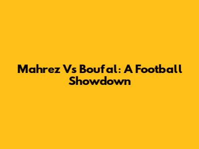 Mahrez Vs Boufal: A Football Showdown