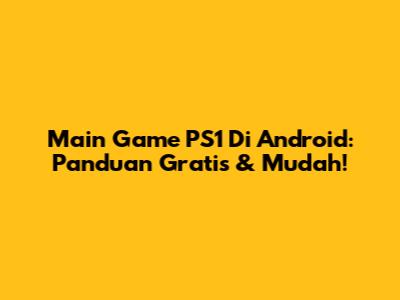 Main Game PS1 Di Android: Panduan Gratis & Mudah!