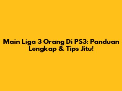 Main Liga 3 Orang Di PS3: Panduan Lengkap & Tips Jitu!