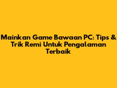 Mainkan Game Bawaan PC: Tips & Trik Remi Untuk Pengalaman Terbaik