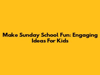 Make Sunday School Fun: Engaging Ideas For Kids