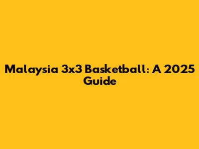 Malaysia 3x3 Basketball: A 2025 Guide