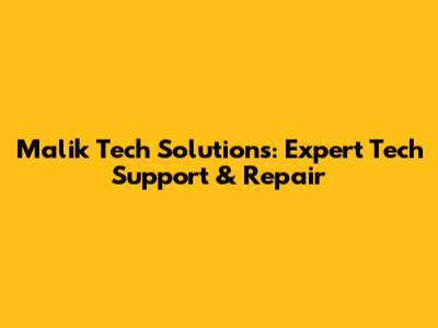 Malik Tech Solutions: Expert Tech Support & Repair