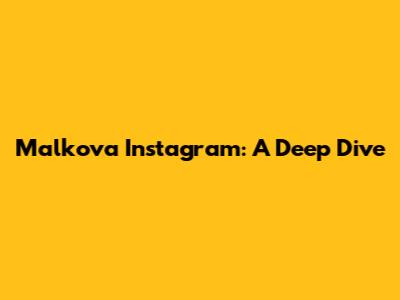 Malkova Instagram: A Deep Dive