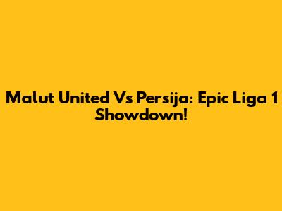 Malut United Vs Persija: Epic Liga 1 Showdown!