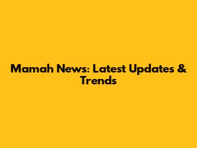 Mamah News: Latest Updates & Trends