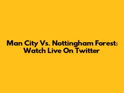 Man City Vs. Nottingham Forest: Watch Live On Twitter