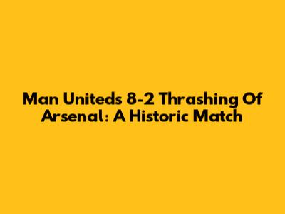 Man United's 8-2 Thrashing Of Arsenal: A Historic Match
