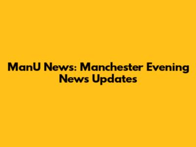 ManU News: Manchester Evening News Updates