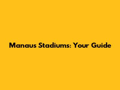 Manaus Stadiums: Your Guide
