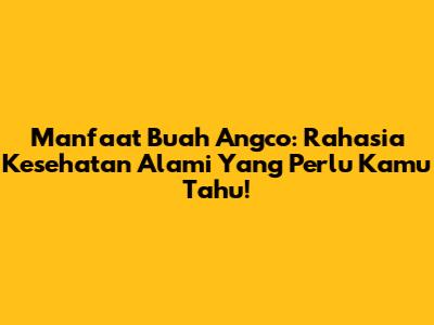 Manfaat Buah Angco: Rahasia Kesehatan Alami Yang Perlu Kamu Tahu!
