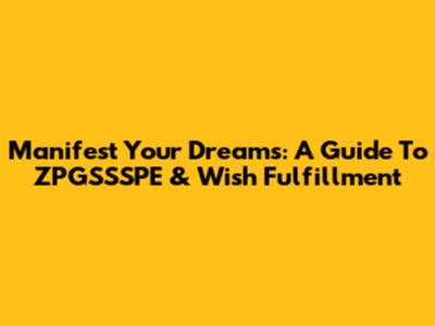 Manifest Your Dreams: A Guide To ZPGSSSPE & Wish Fulfillment