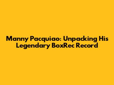 Manny Pacquiao: Unpacking His Legendary BoxRec Record