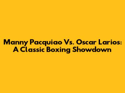 Manny Pacquiao Vs. Oscar Larios: A Classic Boxing Showdown