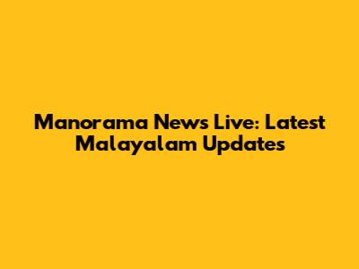 Manorama News Live: Latest Malayalam Updates