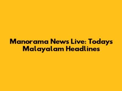 Manorama News Live: Today's Malayalam Headlines