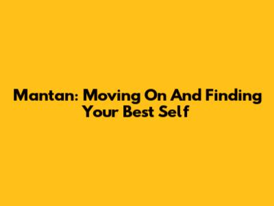 Mantan: Moving On And Finding Your Best Self
